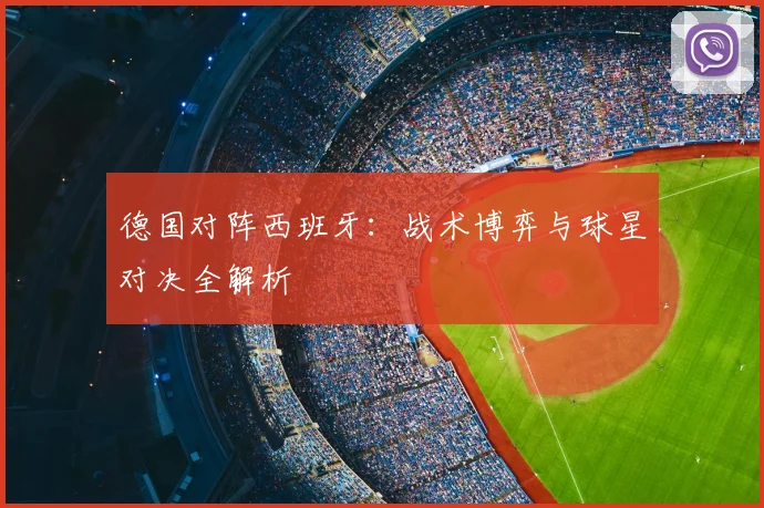 德国对阵西班牙：战术博弈与球星对决全解析