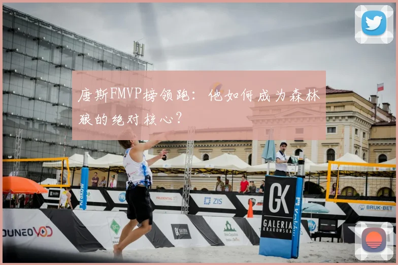 唐斯FMVP榜领跑:他如何成为森林狼的绝对核心?