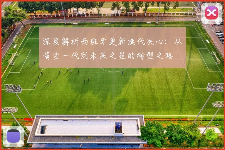深度解析西班牙更新换代决心：从黄金一代到未来之星的转型之路