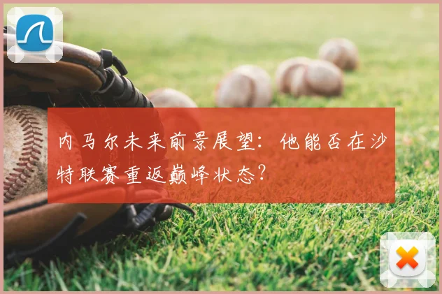 内马尔未来前景展望:他能否在沙特联赛重返巅峰状态?