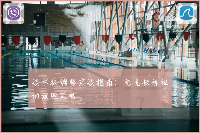 战术板调整实战指南:电竞教练组的致胜策略