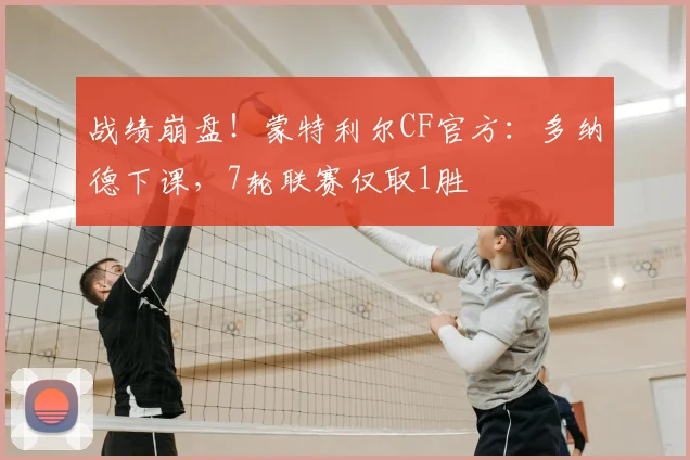 战绩崩盘！蒙特利尔CF官方：多纳德下课，7轮联赛仅取1胜