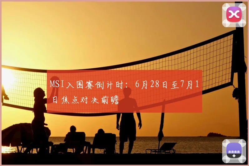 MSI入围赛倒计时:6月28日至7月1日焦点对决前瞻