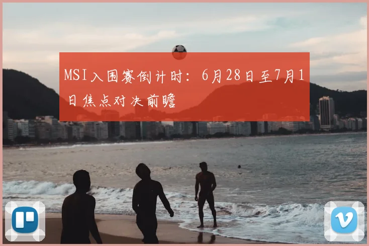 MSI入围赛倒计时:6月28日至7月1日焦点对决前瞻