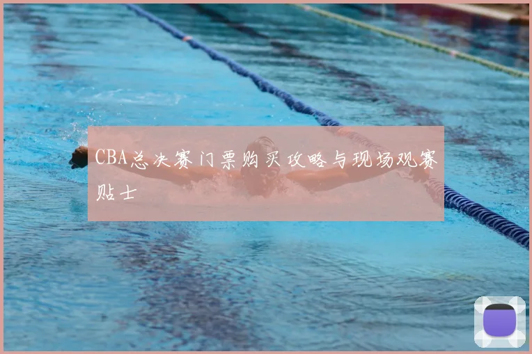 CBA总决赛门票购买攻略与现场观赛贴士