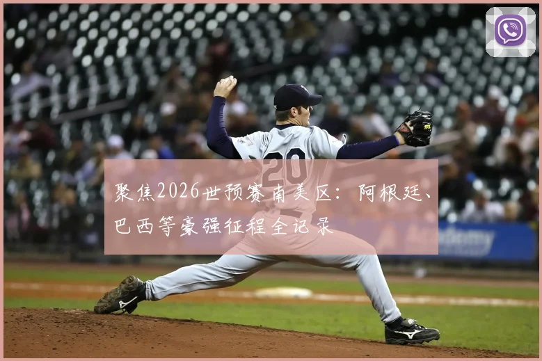 聚焦2026世预赛南美区:阿根廷、巴西等豪强征程全记录