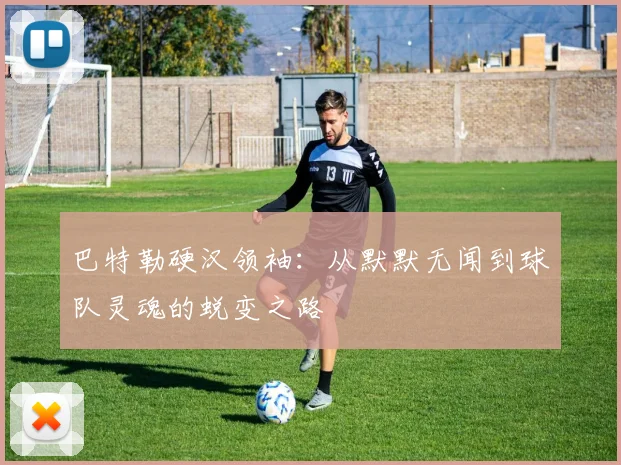 巴特勒硬汉领袖:从默默无闻到球队灵魂的蜕变之路