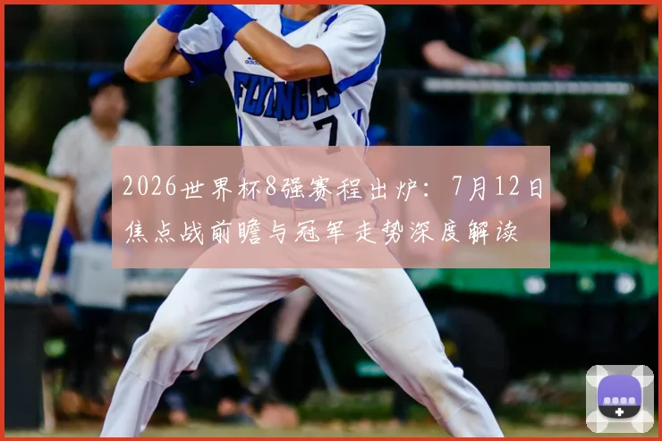 2026世界杯8强赛程出炉：7月12日焦点战前瞻与冠军走势深度解读
