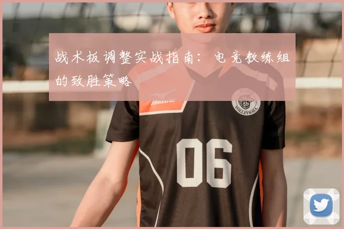 战术板调整实战指南：电竞教练组的致胜策略