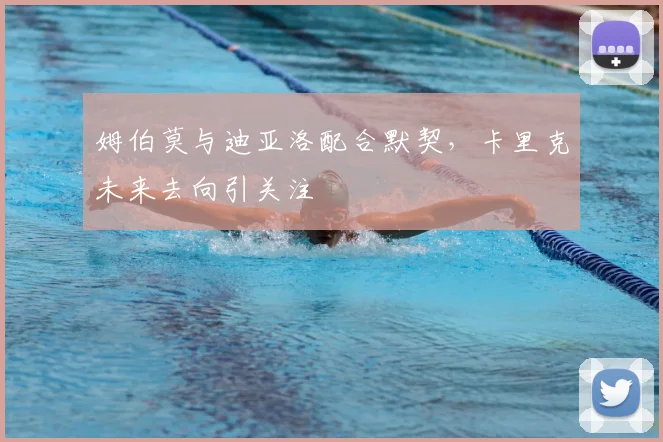 姆伯莫与迪亚洛配合默契，卡里克未来去向引关注