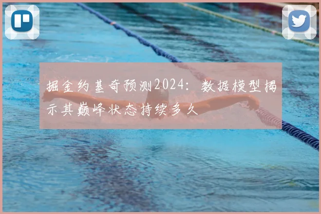 掘金约基奇预测2024：数据模型揭示其巅峰状态持续多久