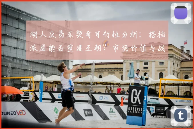 湖人交易东契奇可行性分析:搭档浓眉能否重建王朝?市场价值与战术筹码全解读