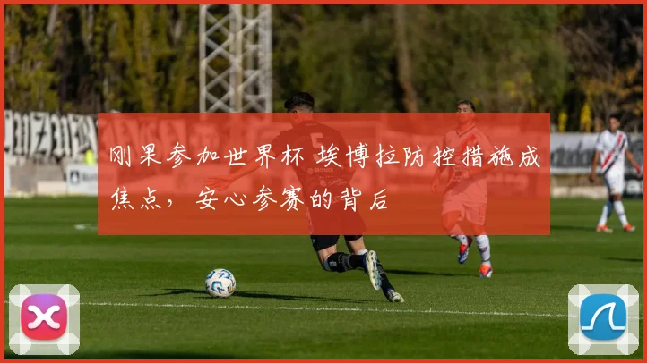 刚果参加世界杯 埃博拉防控措施成焦点,安心参赛的背后