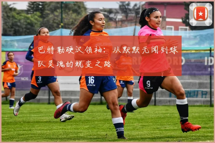巴特勒硬汉领袖:从默默无闻到球队灵魂的蜕变之路