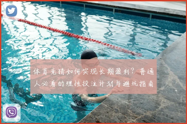 体育竞猜如何实现长期盈利？普通人必看的理性投注计划与避坑指南